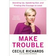 Make Trouble Standing Up, Speaking Out, and Finding the Courage to Lead--My Life Story