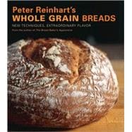 Peter Reinhart's Whole Grain Breads New Techniques, Extraordinary Flavor [A Baking Book]