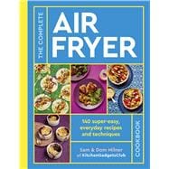 The Complete Air Fryer Cookbook 140 super-easy, everyday recipes and techniques