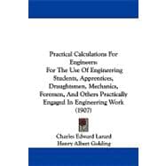 Practical Calculations for Engineers: For the Use of Engineering Students, Apprentices, Draughtsmen, Mechanics, Foremen, and Others Practically Engaged in Engineering Work