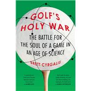 Golf's Holy War The Battle for the Soul of a Game in an Age of Science