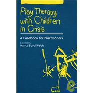 Play Therapy with Children in Crisis A Casebook for Practitioners