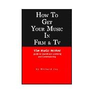 How to Get Your Music in Film & TV: The Music Broker Guide to Soundtrack Licensing & Commissioning