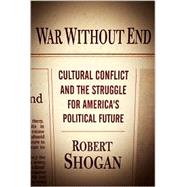 War Without End : Cultural Conflict and the Struggle for America's Political Future