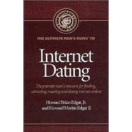The Ultimate Man's Guide to Internet Dating: The Premier Men's Resource for Finding, Attracting, Meeting and Dating Women Online
