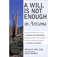 Will Is Not Enough in Arizona : What a Will Can and Cannot Do, Control,Protect Your Property and Qualify for Medicaid