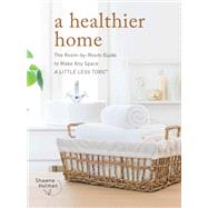 A Healthier Home The Room by Room Guide to Make Any Space A Little Less Toxic