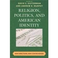 Religion, Politics, and American Identity New Directions, New Controversies