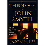 The Theology of John Smyth: Puritan, Separatist, Baptist, Mennonite