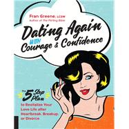 Dating Again with Courage and Confidence The Five-Step Plan to Revitalize Your Love Life after Heartbreak, Breakup, or Divorce
