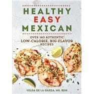 Healthy Easy Mexican Over 140 Authentic Low-Calorie, Big-Flavor Recipes