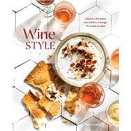 Wine Style Discover the Wines You Will Love Through 50 Simple Recipes