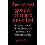 The Secret Gospel of Mark Unveiled; Imagined Rituals of Sex, Death, and Madness in a Biblical Forgery