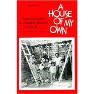 A House of My Own: Social Organization in the Squatter Settlements of Lima Peru