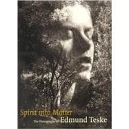 Spirit into Matter : The Photographs of Edmund Teske