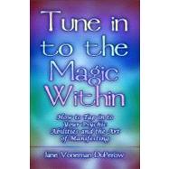 Tune in to the Magic Within : How to Tap in to Your Psychic Abilities and the Art of Manifesting