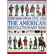 An Illustrated Encyclopedia of Uniforms of the American War of Independence 1775-1783 An expert in-depth reference on the armies of the War of the Independence in North America, 1775-1783