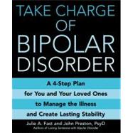 Take Charge of Bipolar Disorder A 4-Step Plan for You and Your Loved Ones to Manage the Illness and Create Lasting Stability