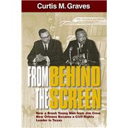 From Behind the Screen How a Brash Young Man from Jim Crow New Orleans Became a Civil Rights Leader in Texas