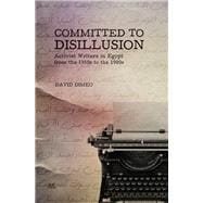 Committed to Disillusion Activist Writers in Egypt from the 1950s to the 1980s