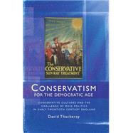 Conservatism for the Democratic Age Conservative Cultures and the Challenge of Mass Politics in Early Twentieth Century England