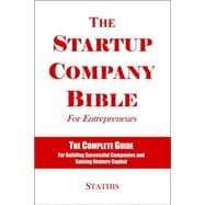 The Startup Company Bible: For Entrepreneurs: The Complete Guide For Building Successful Companies And Raising Venture Capital