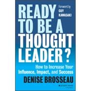 Ready to Be a Thought Leader? How to Increase Your Influence, Impact, and Success