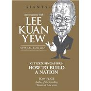 Conversations with Lee Kuan Yew Citizen Singapore: How to Build a Nation