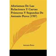 Aforismos De Las Relaciones Y Cartas Primeras Y Segundas De Antonio Perez / Aphorisms Of the Relations and First and Second Letters of Antonio Perez