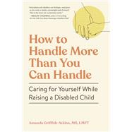 How to Handle More Than You Can Handle Caring for Yourself While Raising a Disabled Child