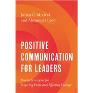 Positive Communication for Leaders Proven Strategies for Inspiring Unity and Effecting Change