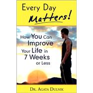 Every Day Matters: How You Can Improve Your Life in 7 Weeks or Less