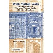 Walls within Walls Life Histories of Working Women in the Old City of Lahore