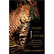 Heart of the Jaguar The Extraordinary Conservation Effort to Save the Americas' Legendary Cat