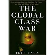 The Global Class War How America's Bipartisan Elite Lost Our Future - and What It Will Take to Win It Back