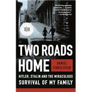 Two Roads Home Hitler, Stalin, and the Miraculous Survival of My Family