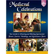 Medieval Celebrations Your Guide to Planning and Hosting Spectacular Feasts, Parties, Weddings, and Renaissance Fairs