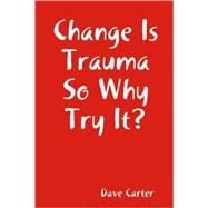 Change Is Trauma So Why Try It?