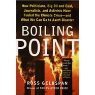 Boiling Point How Politicians, Big Oil and Coal, Journalists, and Activists Have Fueled a Climate Crisis -- And What We Can Do to Avert Disaster