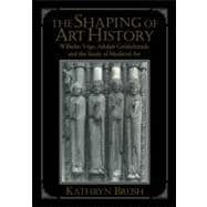 The Shaping of Art History: Wilhelm VÃ¶ge, Adolph Goldschmidt, and the Study of Medieval Art