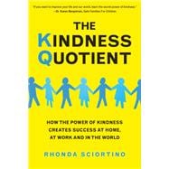 The Kindness Quotient How the Power of Kindness Creates Success at Home, At Work and in the World