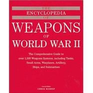 The Encyclopedia of Weapons of WWII The Comprehensive Guide to over 1,500 Weapons Systems, Including Tanks, Small Arms, Warplanes, Artillery, Ships, and Submarines