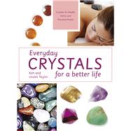 Everyday Crystals for a Better Life Crystals for Health, Home and Personal Power