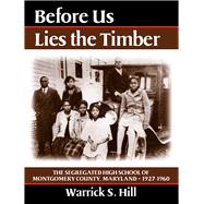 Before Us Lies the Timber The Segregated  High School of Montgomery Country, Maryland -- 1927-1960