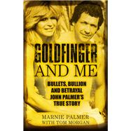 Goldfinger and Me Bullets, Bullion and Betrayal: John Palmer's True Story