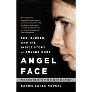 Angel Face Sex, Murder, and the Inside Story of Amanda Knox [The movie tie-in to The Face of an Angel]