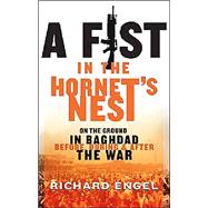 A Fist in the Hornet's Nest On the Ground in Baghdad Before, During & After the War