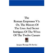 The Roman Empresses: Or, the History of the Lives and Secret Intrigues of the Wives of the Twelve Caesars