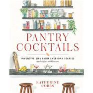 Pantry Cocktails Inventive Sips from Everyday Staples (and a Few Nibbles Too)