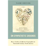 On Sympathetic Grounds Race, Gender, and Affective Geographies in Nineteenth-Century North America